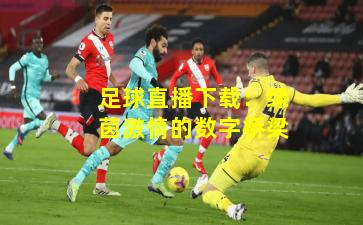 足球直播下载：绿茵激情的数字桥梁