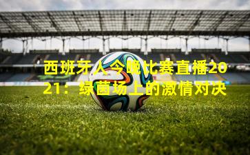 西班牙人今晚比赛直播2021：绿茵场上的激情对决