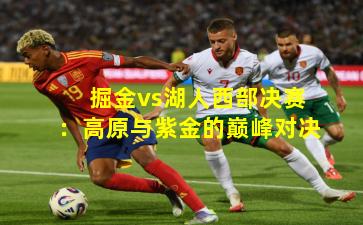 掘金vs湖人西部决赛：高原与紫金的巅峰对决